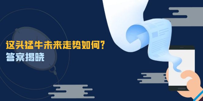 这头猛牛未来走势如何？答案揭晓，特殊行情下曙光乍现，紧握千载难逢机会-轻资本网