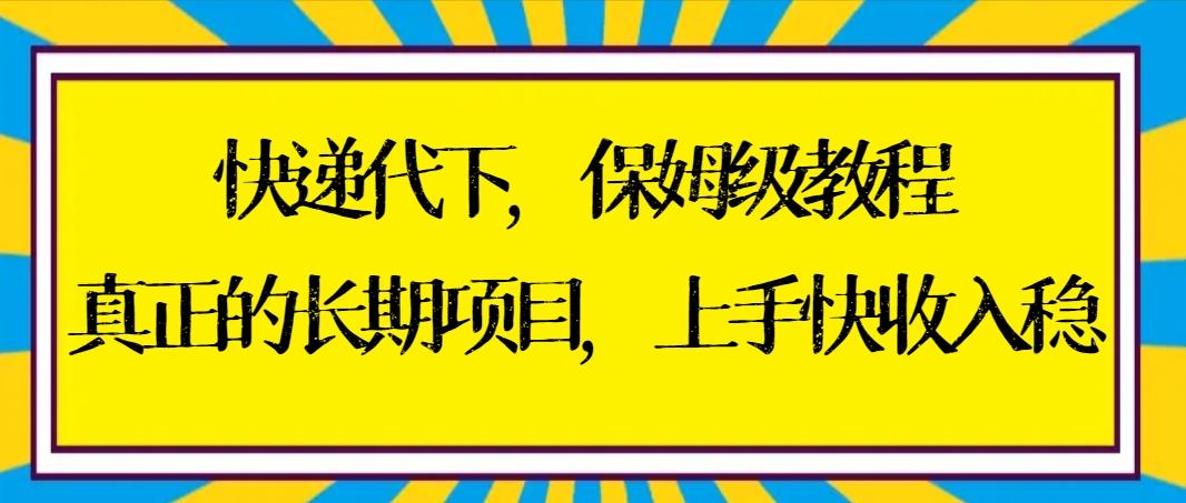 快递代下保姆级教程，真正的长期项目，上手快收入稳【实操+渠道】-轻资本网