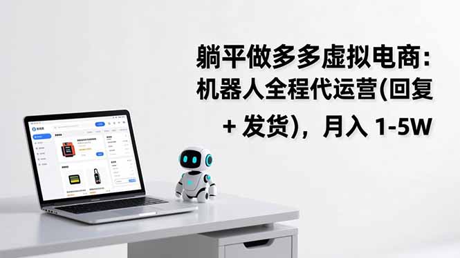 躺平做多多虚拟电商：机器人全程代运营(回复 + 发货-轻资本网