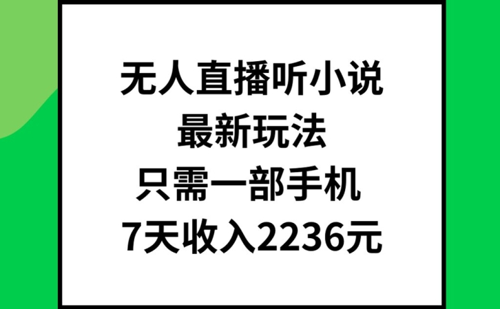 无人直播听小说最新玩法，只需一部手机，7天收入2236元【揭秘】-轻资本网
