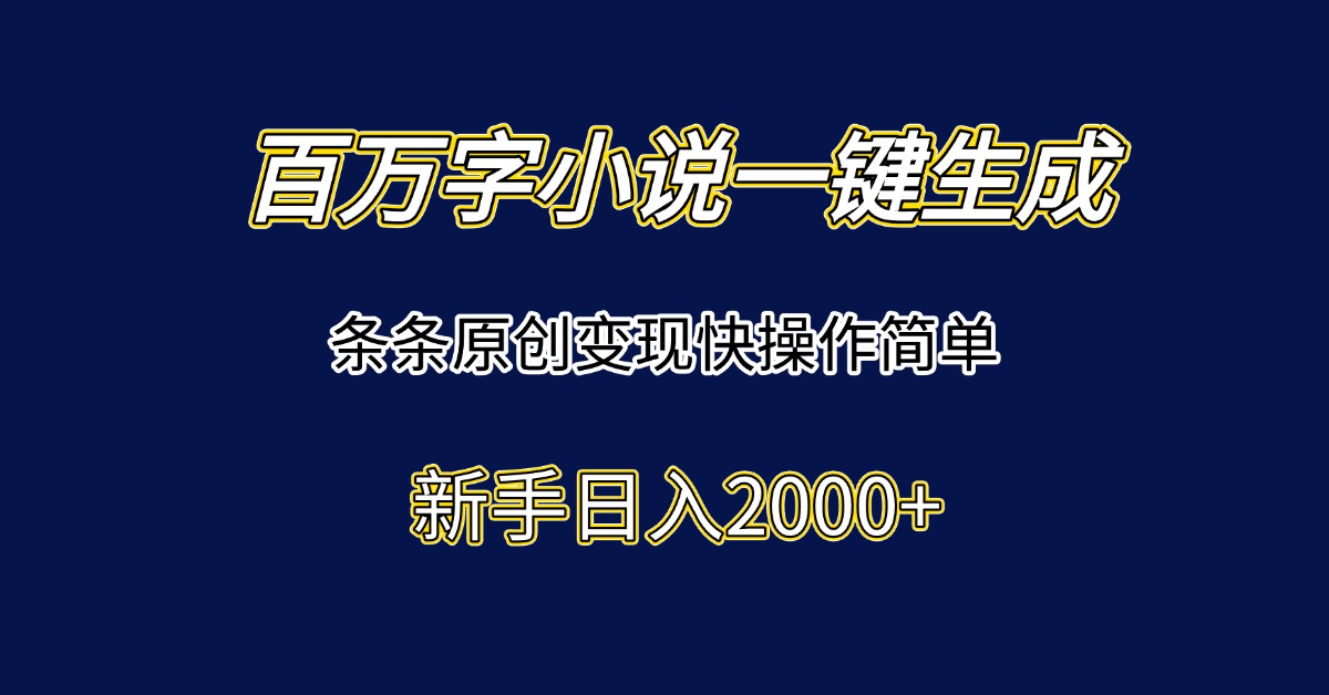 百万字小说一键生成，条条原创变现快操作简单新手日入2000+-轻资本网