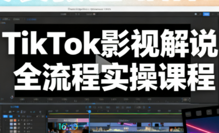 凌帧·TikTok影视解说全流程实操-轻资本网