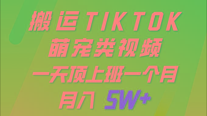 (9931期)一键搬运TIKTOK萌宠类视频 一部手机即可操作 所有平台均可发布 轻松月入5W+-轻资本网