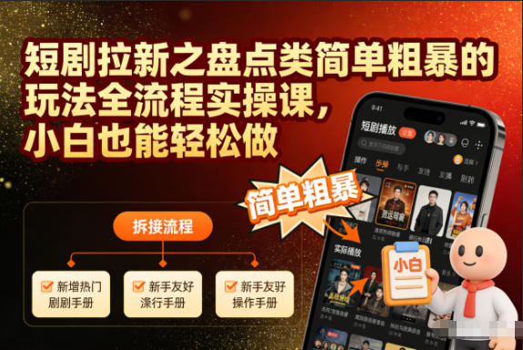 短剧拉新之盘点类简单粗暴的玩法全流程实操课，小白也能轻松做-轻资本网