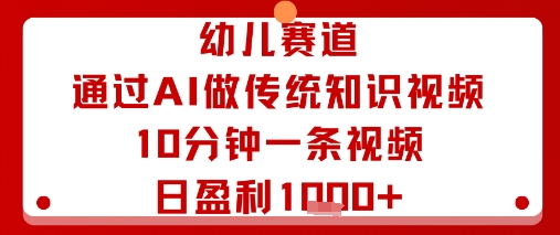 幼儿赛道：通过AI做传统知识视频，10分钟一条视频，日盈利多张-轻资本网