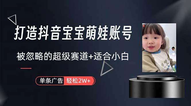 打造抖音宝宝账号，一条广告2W，大部分人忽略的超级赛道，小白简单入手-轻资本网