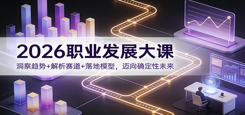 2026职业发展大课：洞察趋势+解析赛道+落地模型，迈向确定性未来-轻资本网