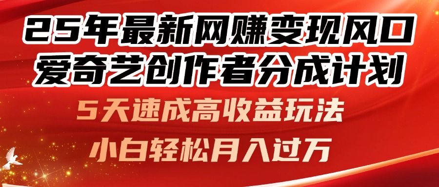 25年最新网赚变现风口！爱奇艺创作者分成计划，5天速成高收益玩法，小…-轻资本网