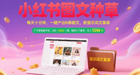 小红书图文种草，每天十分钟，一键产出N条图文， 广子多到接不完， 300-3k一条，矩阵n个账号月入几个W-轻资本网