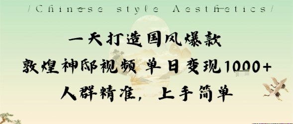 一天打造国风爆款敦煌神邸视频单日变现1k+人群精准，上手简单-轻资本网