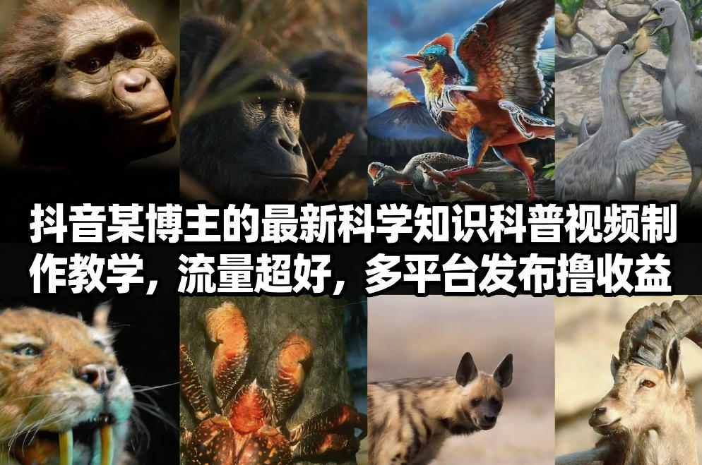 抖音60W粉丝博主最新科学知识科普视频制作教学，流量超好，多平台发布撸收益-轻资本网