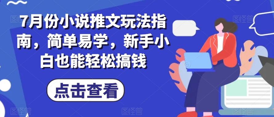 7月份小说推文玩法指南，简单易学，新手小白也能轻松搞钱-轻资本网