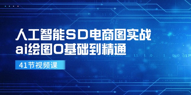 人工智能SD电商图实战，ai绘图0基础到精通(41节视频课-轻资本网