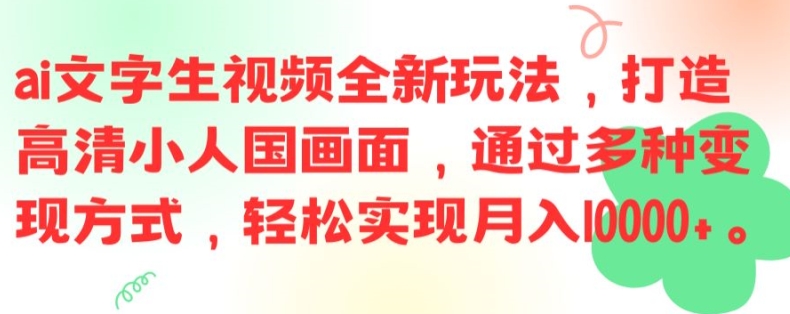 ai文字生视频全新玩法，打造高清小人国画面，通过多种变现方式，轻松实现月入1W+【揭秘】-轻资本网