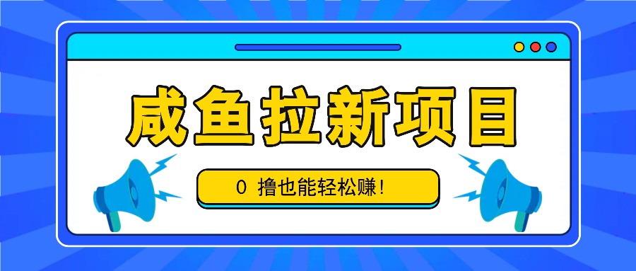 咸鱼拉新项目，拉新一单6-9元，0撸也能轻松赚，白撸几十几百！-轻资本网