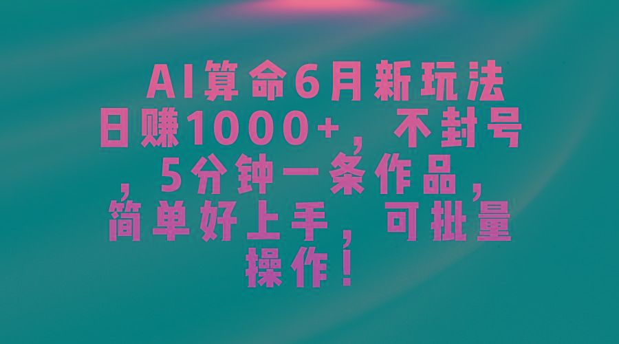 AI算命6月新玩法，日赚1000+，不封号，5分钟一条作品，简单好上手，可...-轻资本网