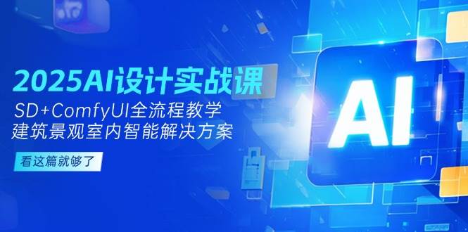 2025AI设计实战课，SD+ComfyUI全流程教学，建筑景观室内智能解决方案-轻资本网