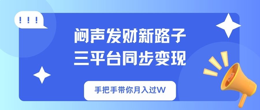 闷声发财新路子！三平台同步变现，手把手带你月入过W-轻资本网