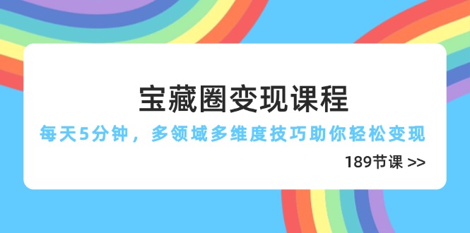 宝藏圈变现课程，每天5分钟，多领域多维度技巧助你轻松变现(189节-轻资本网