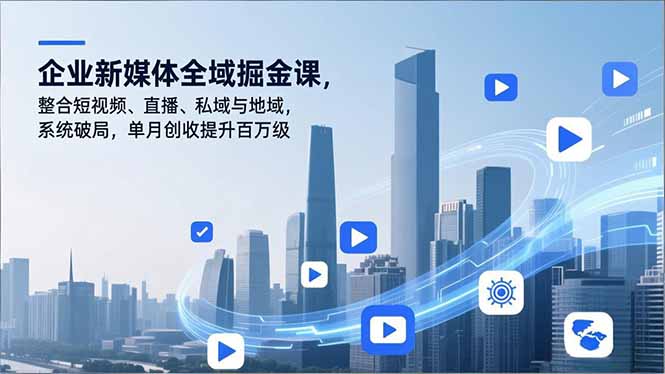 企业新媒体全域掘金课，整合短视频、直播、私域与地域，系统破局，单月创收提升百万级-轻资本网