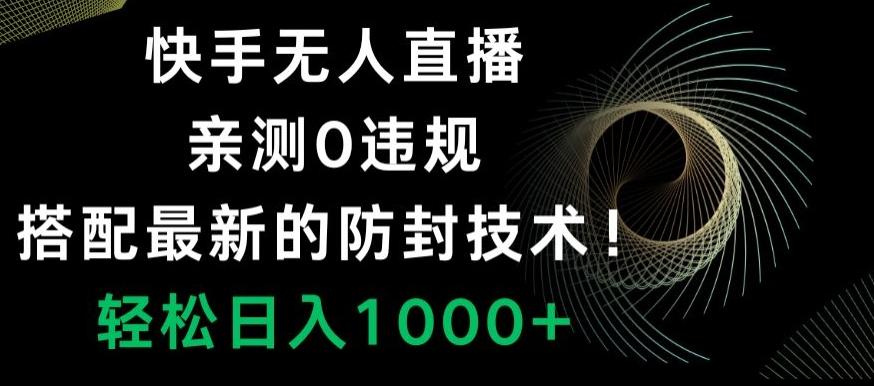 快手无人直播，亲测0违规，搭配最新的防封技术！轻松日入1000+-轻资本网
