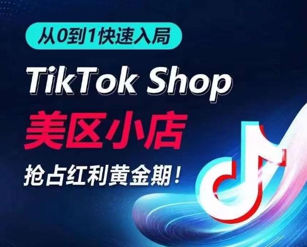 从0到1快速入局TikTok美区小店，快速抢占流量黄金期，开启日出千单之旅-轻资本网