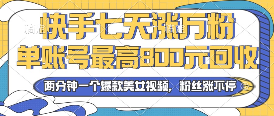 2024年快手七天涨万粉，但账号最高800元回收。两分钟一个爆款美女视频-轻资本网