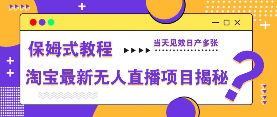 淘宝最新无人直播项目揭秘，保姆式教程，当天见效日产多张-轻资本网