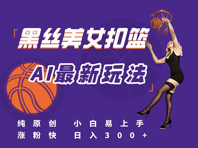 最新AI生成美女扣篮视频，纯原创，小白轻松上手掌握流量秘籍，日入300+-轻资本网