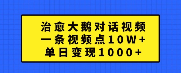 治愈大鹅对话视频，一条视频点赞 10W+，单日变现1k+【揭秘】-轻资本网
