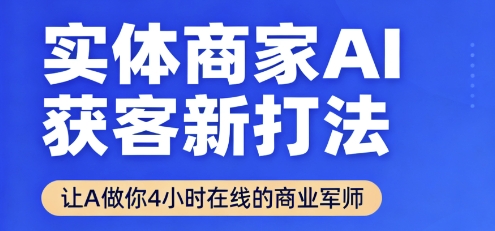 实体商家AI获客新打法【2025年9月】​让AI做你24小时在线的商业军师，效率开挂，甩开盲目摸索-轻资本网