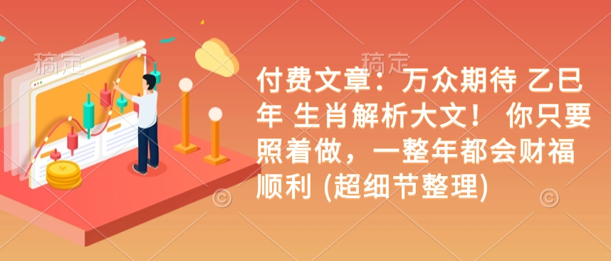 付费文章：万众期待 乙巳年 生肖解析大文！ 你只要照着做，一整年都会财福顺利 (超细节整理)-轻资本网