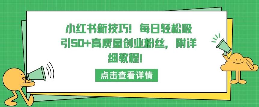 小红书新技巧，每日轻松吸引50+高质量创业粉丝，附详细教程【揭秘】-轻资本网