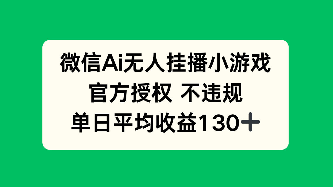 微信AI无人挂播小游戏，官方授权 不违规，单日收益130+-轻资本网