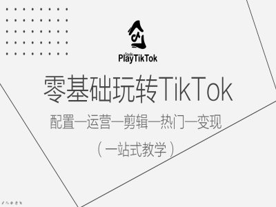 零基础玩转TikTok，配置一运营一剪辑一热门一变现，一站式教学-轻资本网