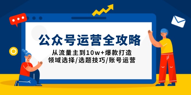 公众号运营全攻略：从流量主到10w+爆款打造，领域选择/选题技巧/账号运营-轻资本网