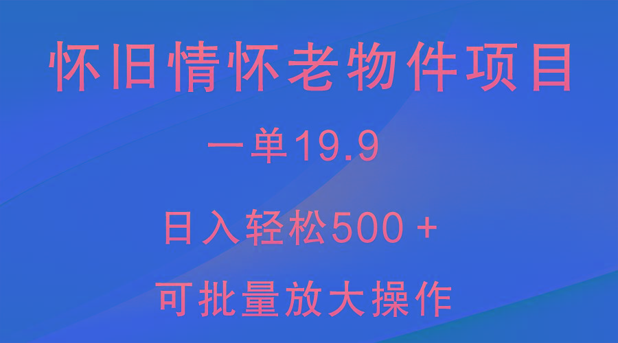 怀旧情怀老物件项目，一单19.9，日入轻松500＋，无操作难度，小白可轻松上手-轻资本网