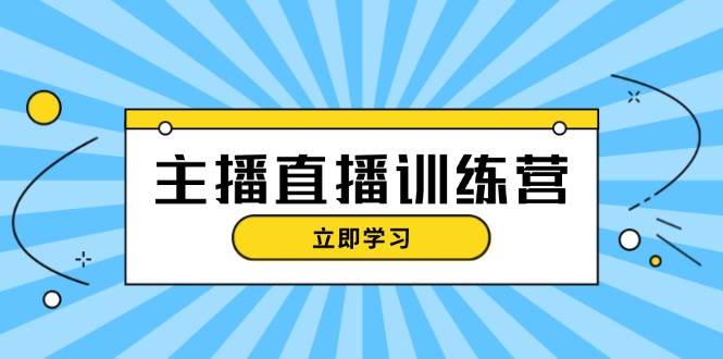 主播直播特训营：抖音直播间运营知识+开播准备+流量考核，轻松上手-轻资本网