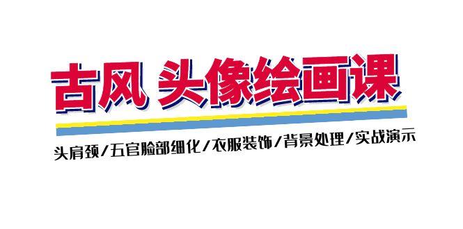 古风-头像绘画课-2期：头肩颈/五官脸部细化/衣服装饰/背景处理/实战演示-轻资本网