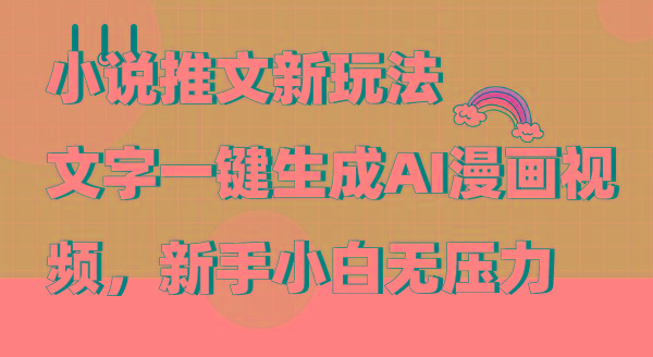 (9555期)小说推文新玩法，文字一键生成AI漫画视频，新手小白无压力-轻资本网