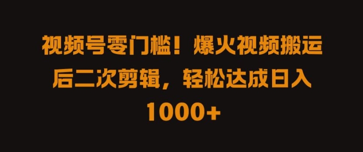 视频号零门槛,爆火视频搬运后二次剪辑,轻松达成日入 1k+【揭秘】