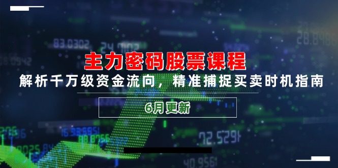 主力密码股票课程，解析千万级资金流向，精准捕捉买卖时机指南(6月更新-轻资本网