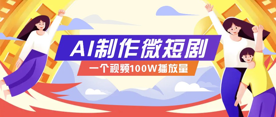 AI制作微短剧实操教程，今年最大风口一个视频100W播放量，附详细实操+变现计划-轻资本网