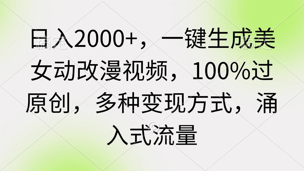 (9415期)日入2000+，一键生成美女动改漫视频，100%过原创，多种变现方式 涌入式流量-轻资本网