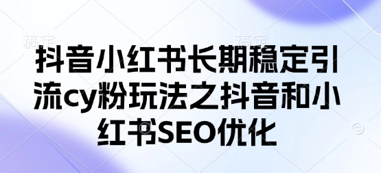 抖音小红书长期稳定引流cy粉玩法之抖音和小红书SEO优化-轻资本网