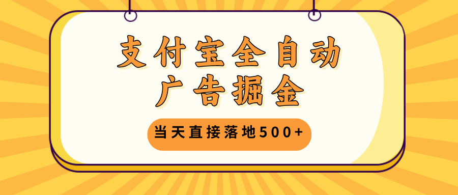 支付宝全自动广告掘金，当天直接落地500+，无需养鸡可矩阵放大操作-轻资本网