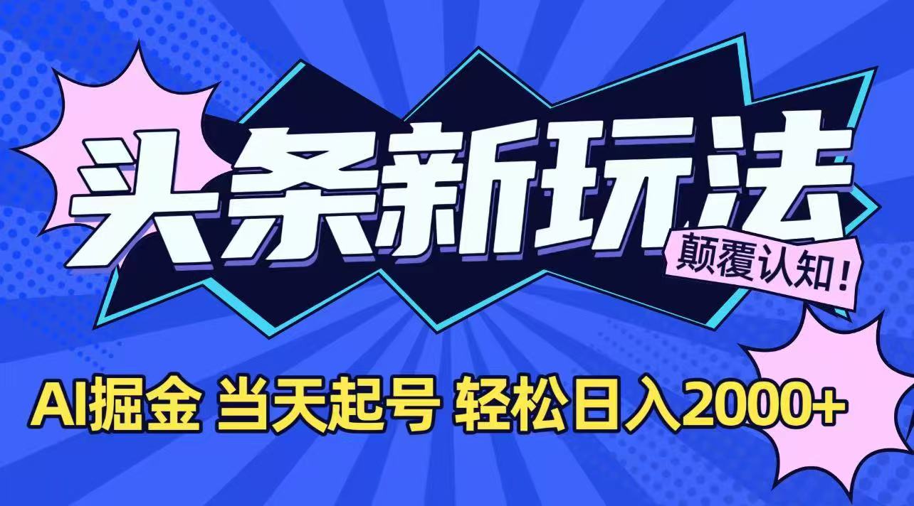 今日头条最新掘金玩法，AI辅助，当天起号，第二天见收益，轻松日入2000+-轻资本网