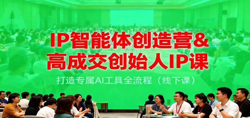 IP智能体创造营&高成交创始人IP课，打造专属AI工具全流程(线下课)-轻资本网