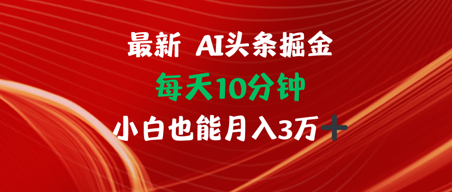 AI头条掘金每天10分钟小白也能月入3万-轻资本网