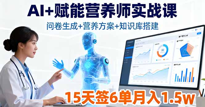 AI+赋能营养师实战课，问卷生成+营养方案+知识库搭建，15天签6单月入1.5w-轻资本网